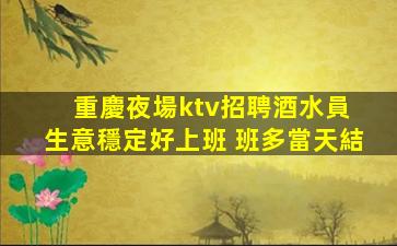 重慶夜場ktv招聘酒水員 生意穩定好上班 班多當天結